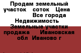 Продам земельный участок 8 соток › Цена ­ 165 000 - Все города Недвижимость » Земельные участки продажа   . Ивановская обл.,Иваново г.